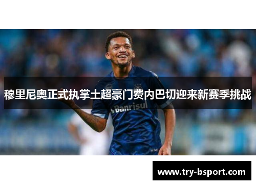 穆里尼奥正式执掌土超豪门费内巴切迎来新赛季挑战