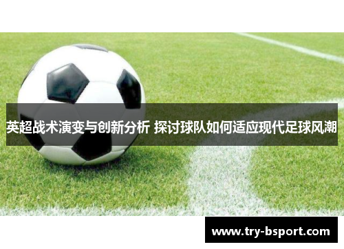 英超战术演变与创新分析 探讨球队如何适应现代足球风潮