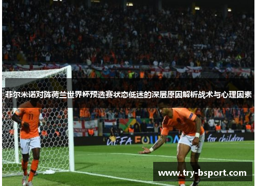 菲尔米诺对阵荷兰世界杯预选赛状态低迷的深层原因解析战术与心理因素