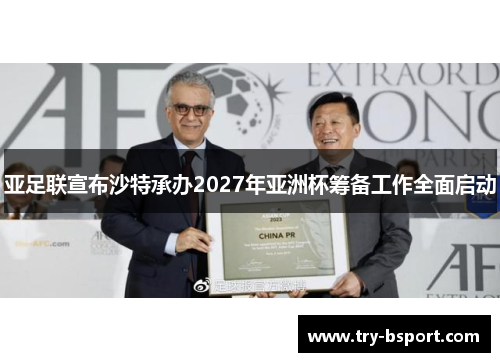 亚足联宣布沙特承办2027年亚洲杯筹备工作全面启动 亚足联宣布沙特承办2027年亚洲杯筹备工作全面启动