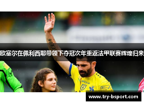 欧塞尔在佩利西耶带领下夺冠次年重返法甲联赛辉煌归来 欧塞尔在佩利西耶带领下夺冠次年重返法甲联赛辉煌归来
